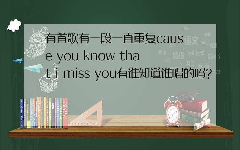 有首歌有一段一直重复cause you know that i miss you有谁知道谁唱的吗?