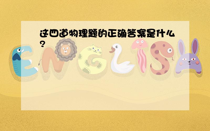 这四道物理题的正确答案是什么?