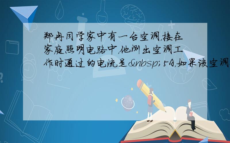 郑冉同学家中有一台空调，接在家庭照明电路中，他测出空调工作时通过的电流是 5A，如果该空调每隔15min工作一