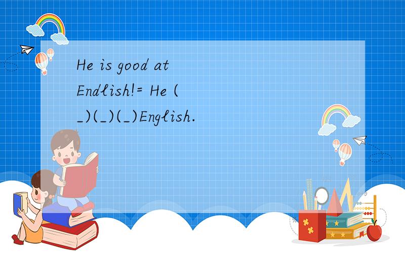 He is good at Endlish!= He (_)(_)(_)English.