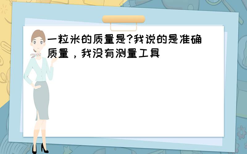 一粒米的质量是?我说的是准确质量，我没有测量工具