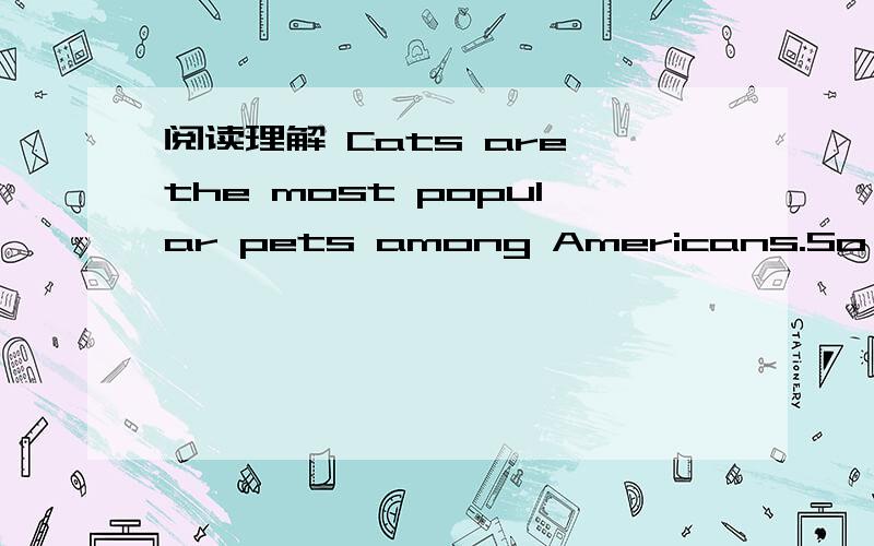 阅读理解 Cats are the most popular pets among Americans.So it is