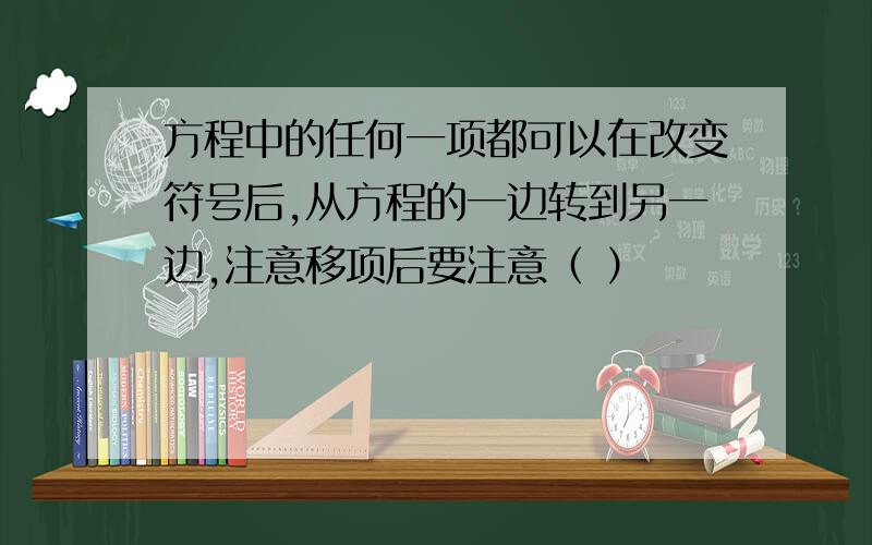 方程中的任何一项都可以在改变符号后,从方程的一边转到另一边,注意移项后要注意（ ）