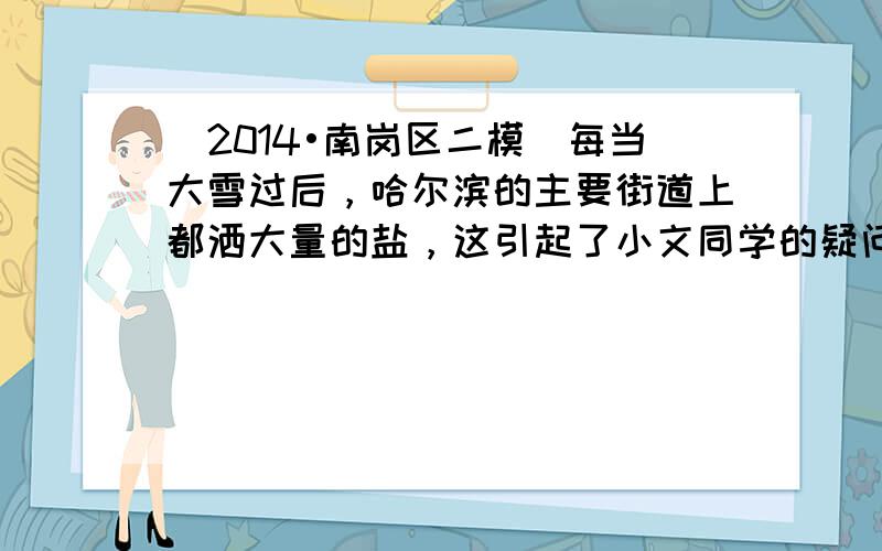 （2014•南岗区二模）每当大雪过后，哈尔滨的主要街道上都洒大量的盐，这引起了小文同学的疑问，小文决定在实验中寻找答案．