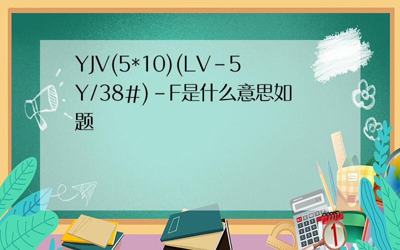 YJV(5*10)(LV-5Y/38#)-F是什么意思如题