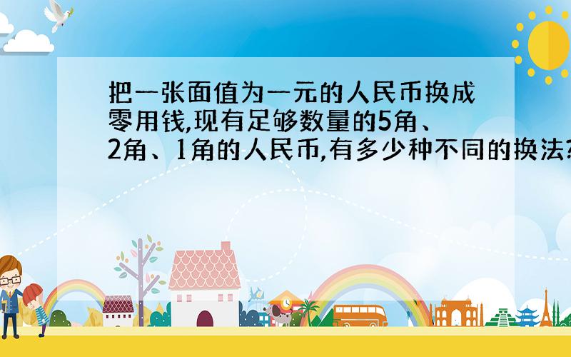 把一张面值为一元的人民币换成零用钱,现有足够数量的5角、2角、1角的人民币,有多少种不同的换法?