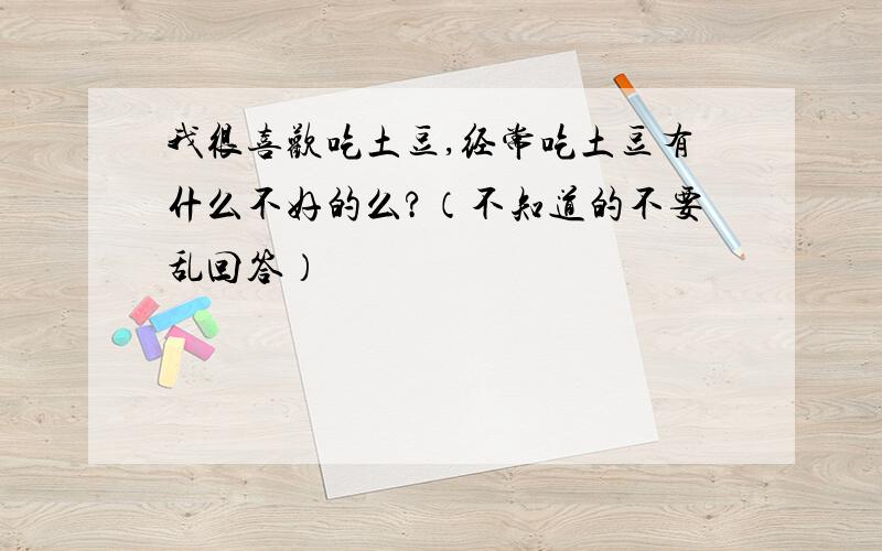 我很喜欢吃土豆,经常吃土豆有什么不好的么?（不知道的不要乱回答）