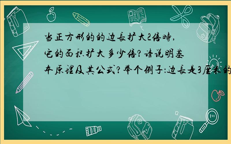 当正方形的的边长扩大2倍时,它的面积扩大多少倍?请说明基本原理及其公式?举个例子：边长是3厘米的正方形,它的面积是9平方