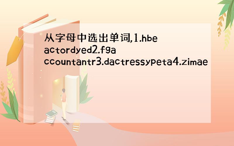 从字母中选出单词,1.hbeactordyed2.fgaccountantr3.dactressypeta4.zimae