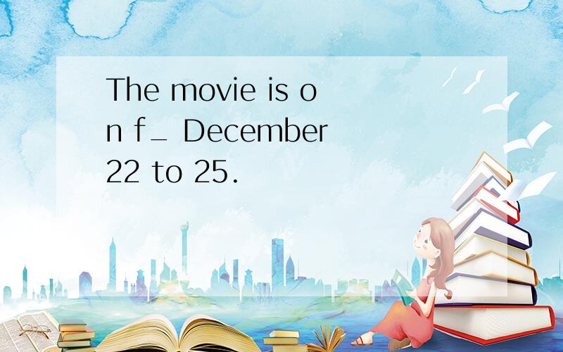 The movie is on f_ December 22 to 25.