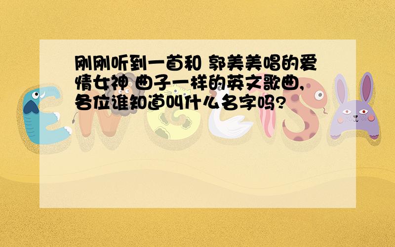 刚刚听到一首和 郭美美唱的爱情女神 曲子一样的英文歌曲,各位谁知道叫什么名字吗?