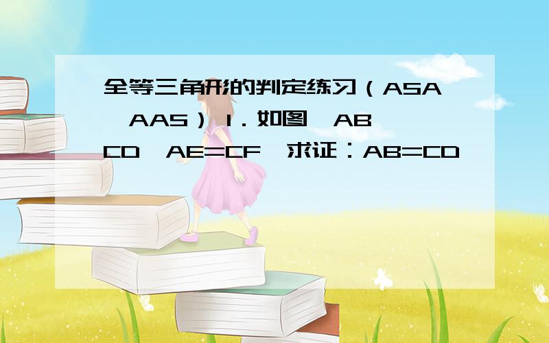 全等三角形的判定练习（ASA、AAS） 1．如图,AB∥CD,AE=CF,求证：AB=CD