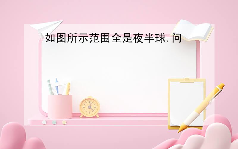 如图所示范围全是夜半球,问