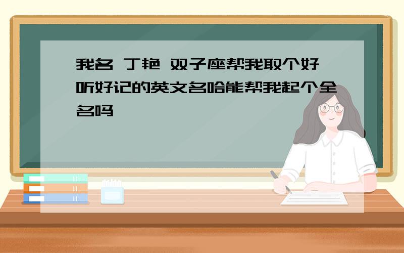 我名 丁艳 双子座帮我取个好听好记的英文名哈能帮我起个全名吗、