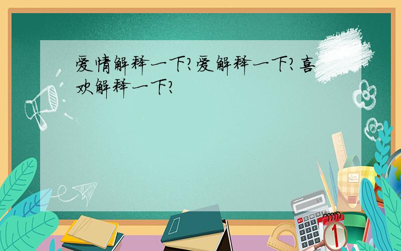 爱情解释一下?爱解释一下?喜欢解释一下?