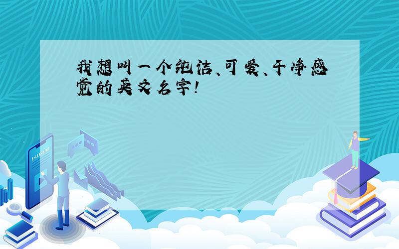 我想叫一个纯洁、可爱、干净感觉的英文名字!