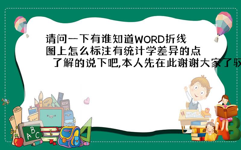 请问一下有谁知道WORD折线图上怎么标注有统计学差异的点　了解的说下吧,本人先在此谢谢大家了驭2