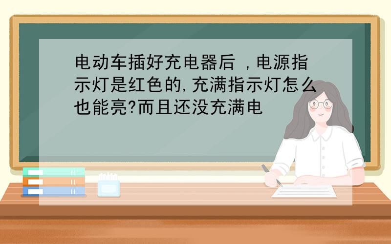 电动车插好充电器后 ,电源指示灯是红色的,充满指示灯怎么也能亮?而且还没充满电