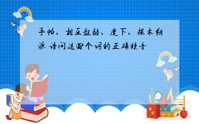 手帕、相互龃龉、麾下、探木朔源 请问这四个词的正确读音