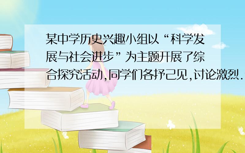 某中学历史兴趣小组以“科学发展与社会进步”为主题开展了综合探究活动,同学们各抒己见,讨论激烈.请你帮助各小组完成下列研究