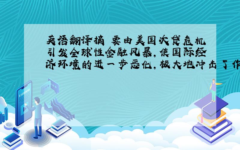 英语翻译摘 要由美国次贷危机引发全球性金融风暴,使国际经济环境的进一步恶化,极大地冲击了作为世界重要经济体的中国的出口、