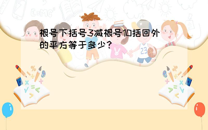 根号下括号3减根号10括回外的平方等于多少?