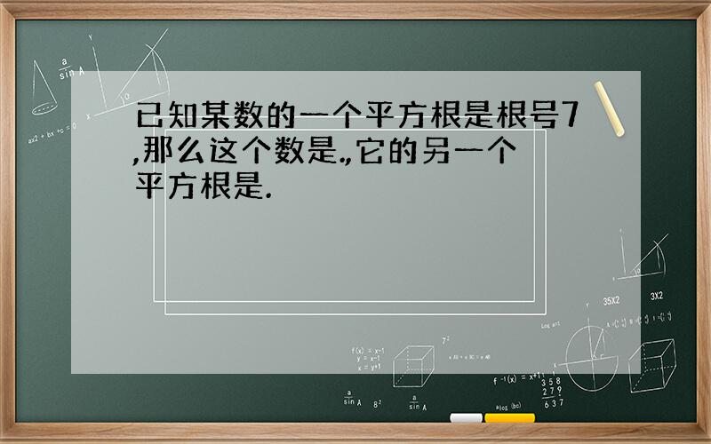 已知某数的一个平方根是根号7,那么这个数是.,它的另一个平方根是.