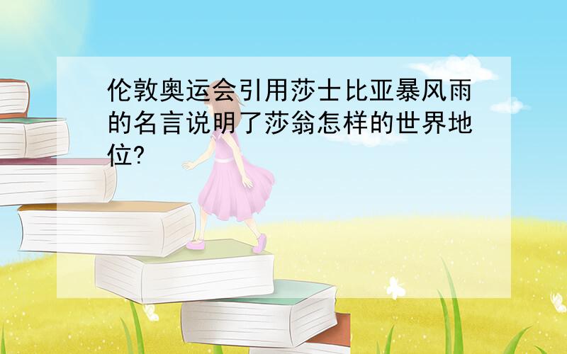 伦敦奥运会引用莎士比亚暴风雨的名言说明了莎翁怎样的世界地位?