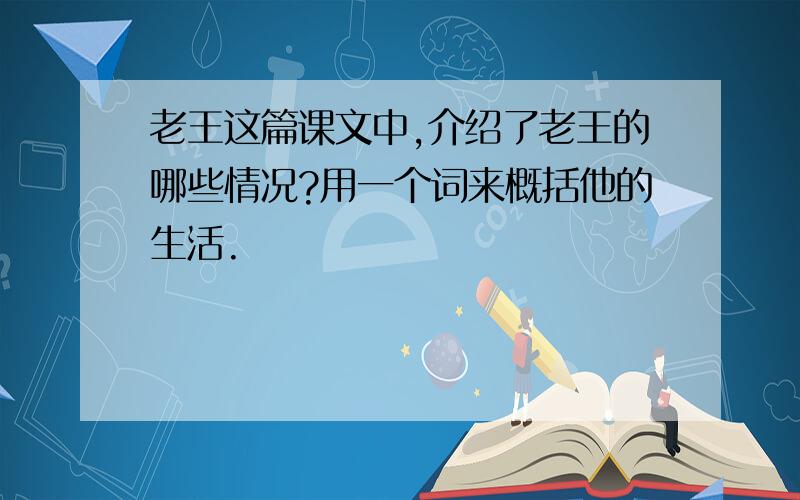 老王这篇课文中,介绍了老王的哪些情况?用一个词来概括他的生活.