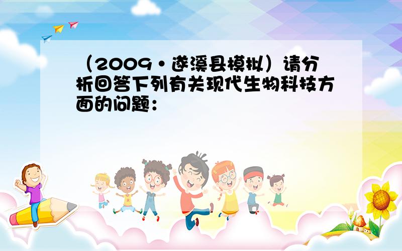 （2009•遂溪县模拟）请分析回答下列有关现代生物科技方面的问题：