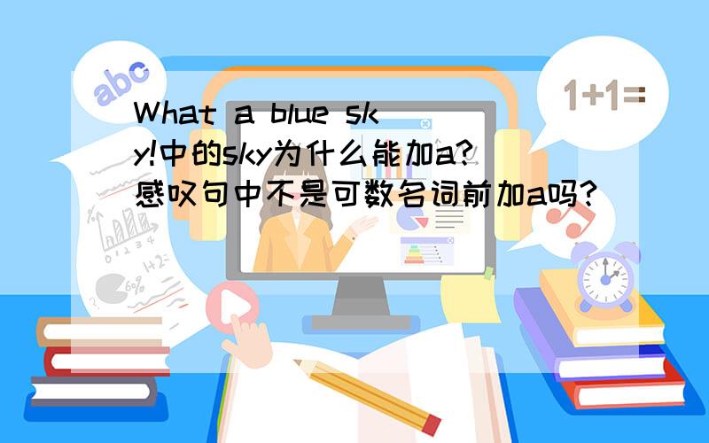 What a blue sky!中的sky为什么能加a?感叹句中不是可数名词前加a吗?