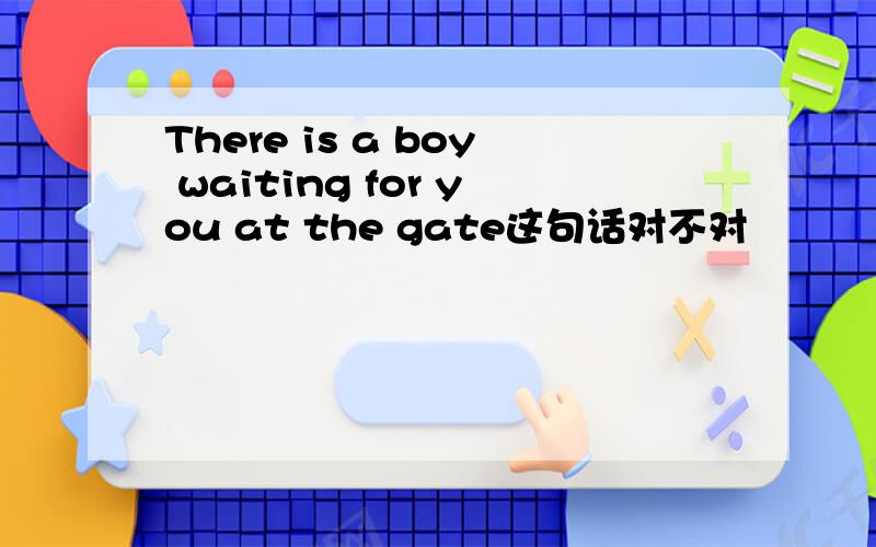 There is a boy waiting for you at the gate这句话对不对