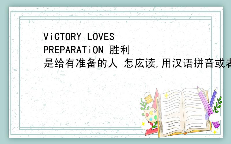 ViCTORY LOVES PREPARATiON 胜利是给有准备的人 怎庅读,用汉语拼音或者汉字把读法整上.