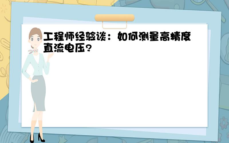 工程师经验谈：如何测量高精度直流电压?