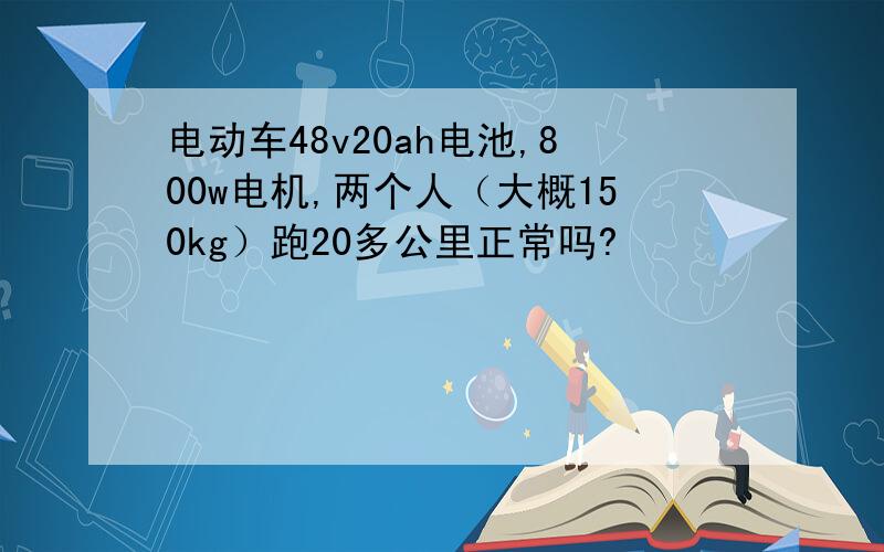 电动车48v20ah电池,800w电机,两个人（大概150kg）跑20多公里正常吗?