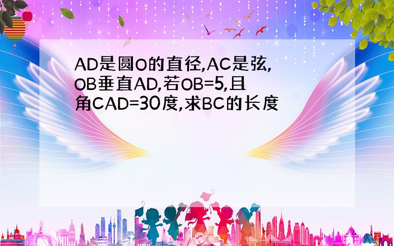 AD是圆O的直径,AC是弦,OB垂直AD,若OB=5,且角CAD=30度,求BC的长度