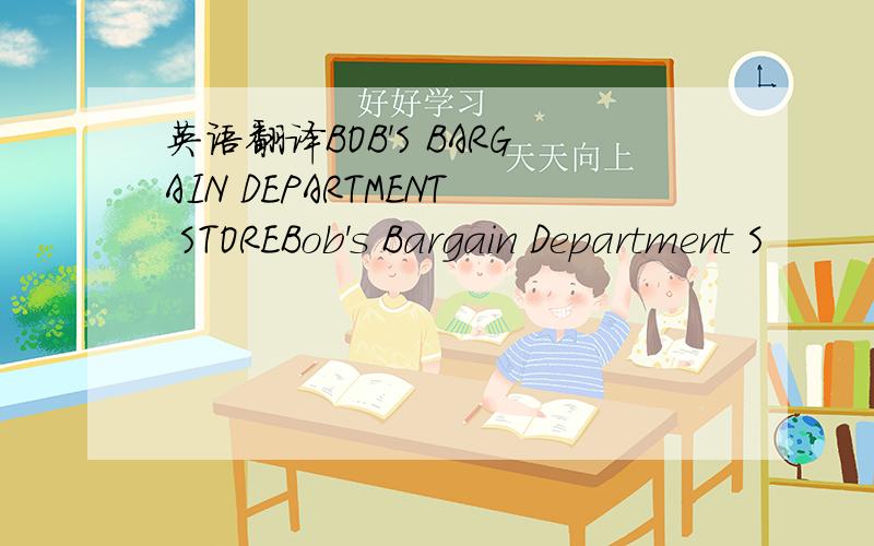 英语翻译BOB'S BARGAIN DEPARTMENT STOREBob's Bargain Department S