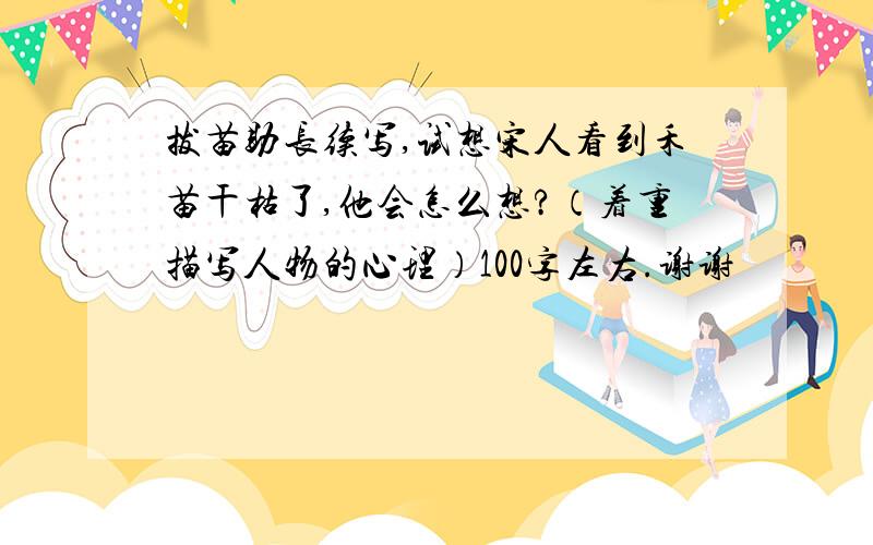 拔苗助长续写,试想宋人看到禾苗干枯了,他会怎么想?（着重描写人物的心理）100字左右.谢谢