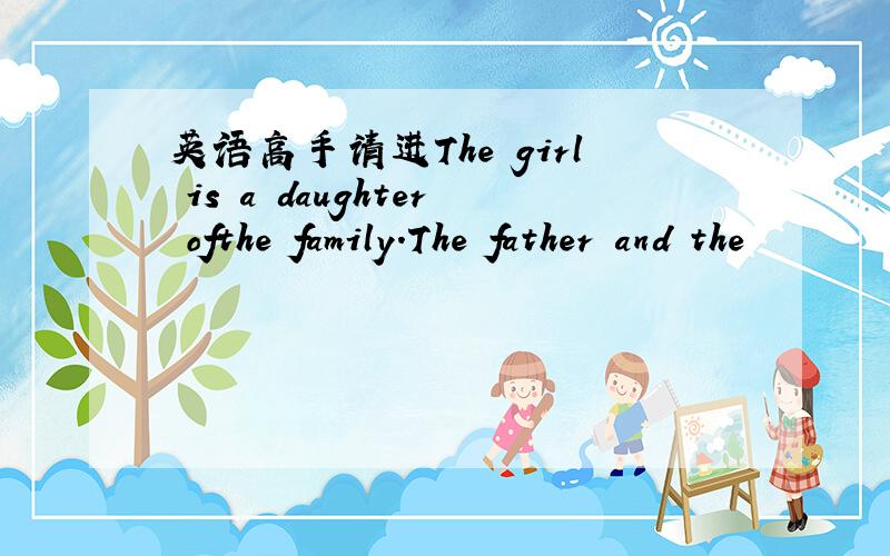 英语高手请进The girl is a daughter ofthe family.The father and the