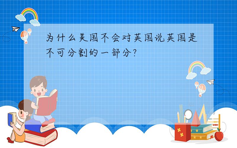 为什么美国不会对英国说英国是不可分割的一部分?