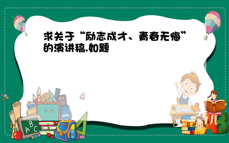 求关于“励志成才、青春无悔”的演讲稿.如题