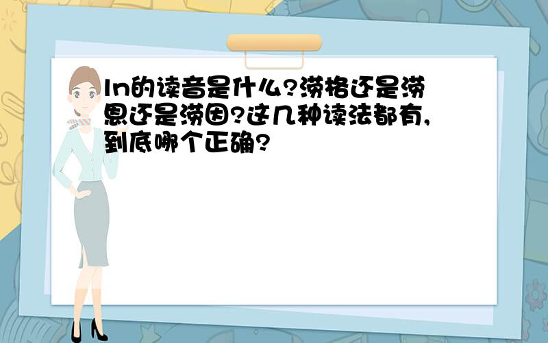 ln的读音是什么?涝格还是涝恩还是涝因?这几种读法都有,到底哪个正确?