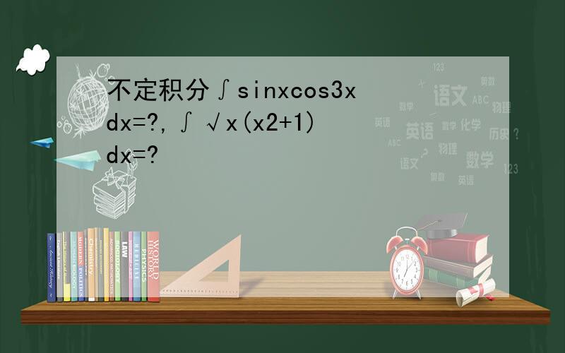 不定积分∫sinxcos3xdx=?,∫√x(x2+1)dx=?