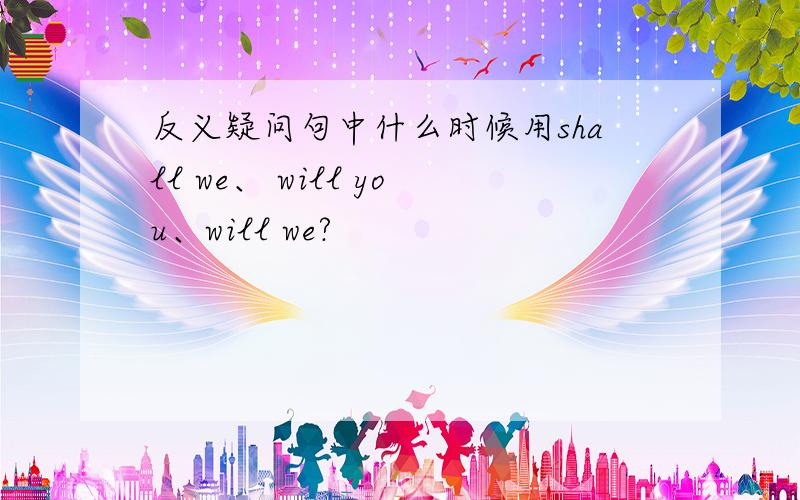 反义疑问句中什么时候用shall we、 will you、will we?