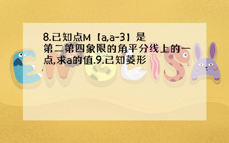 8.已知点M【a,a-3】是第二第四象限的角平分线上的一点,求a的值.9.已知菱形