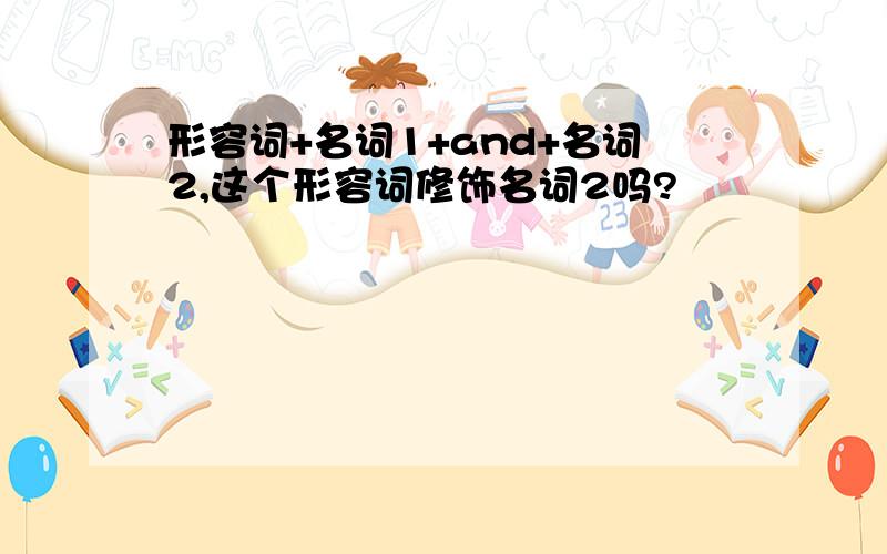 形容词+名词1+and+名词2,这个形容词修饰名词2吗?