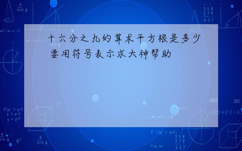 十六分之九的算术平方根是多少 要用符号表示求大神帮助