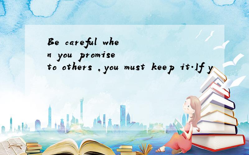 Be careful when you promise to others ,you must keep it．If y