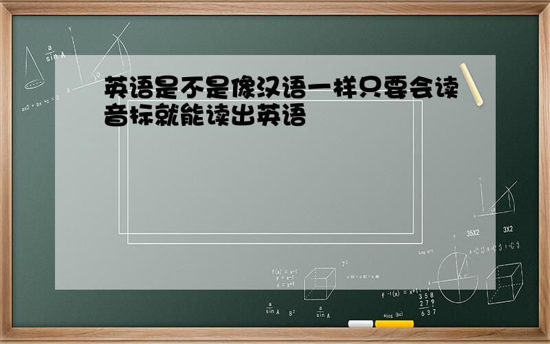 英语是不是像汉语一样只要会读音标就能读出英语