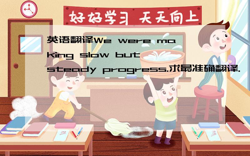 英语翻译We were making slow but steady progress.求最准确翻译.